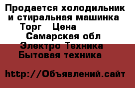 Продается холодильник и стиральная машинка. Торг › Цена ­ 2 000 - Самарская обл. Электро-Техника » Бытовая техника   